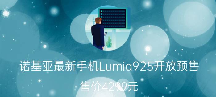 诺基亚最新手机Lumia925开放预售 售价4299元